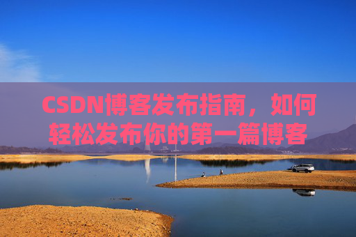 CSDN博客发布指南，如何轻松发布你的第一篇博客